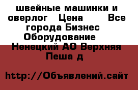 швейные машинки и оверлог › Цена ­ 1 - Все города Бизнес » Оборудование   . Ненецкий АО,Верхняя Пеша д.